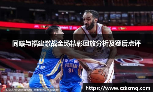 同曦与福建激战全场精彩回放分析及赛后点评