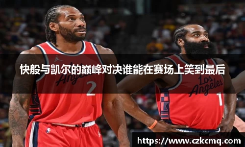 快般与凯尔的巅峰对决谁能在赛场上笑到最后