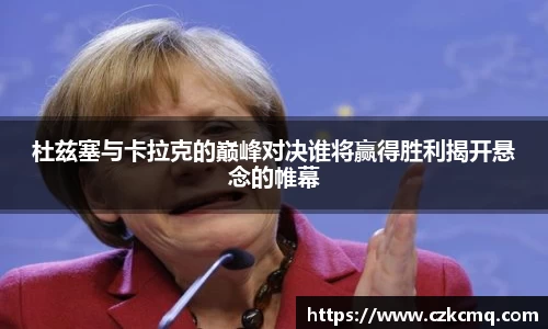 杜兹塞与卡拉克的巅峰对决谁将赢得胜利揭开悬念的帷幕